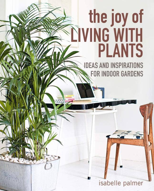 Joy of Living with Plants: Ideas and Inspirations for Indoor